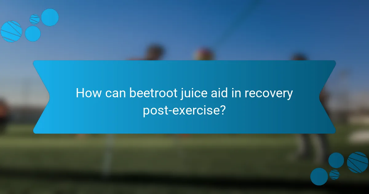 How can beetroot juice aid in recovery post-exercise?
