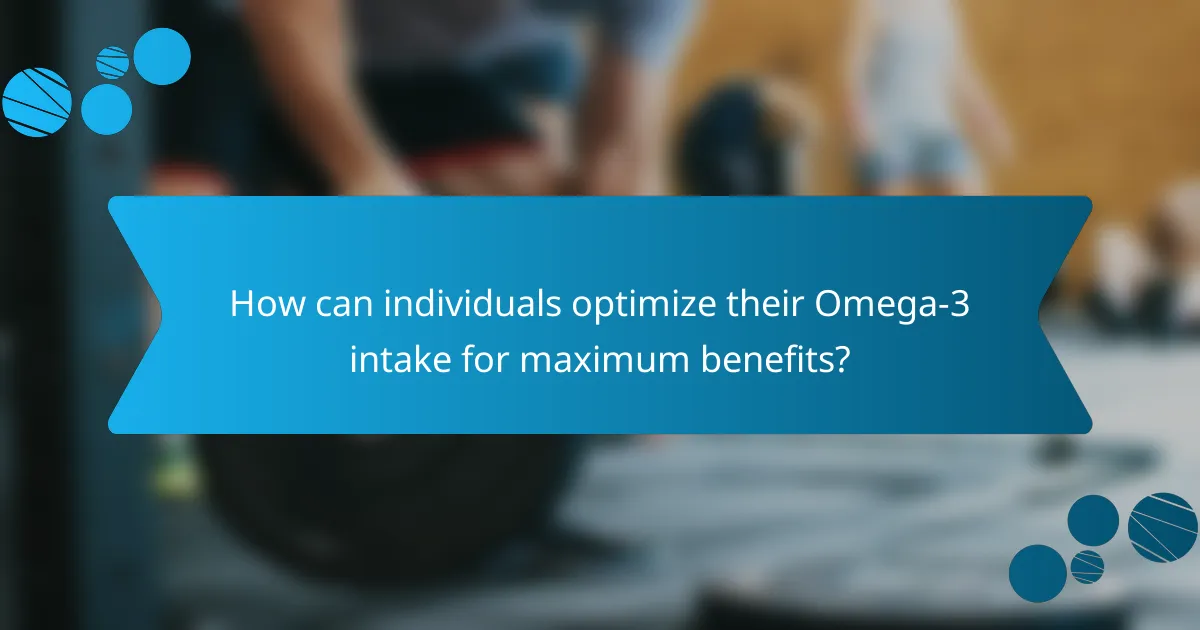 How can individuals optimize their Omega-3 intake for maximum benefits?