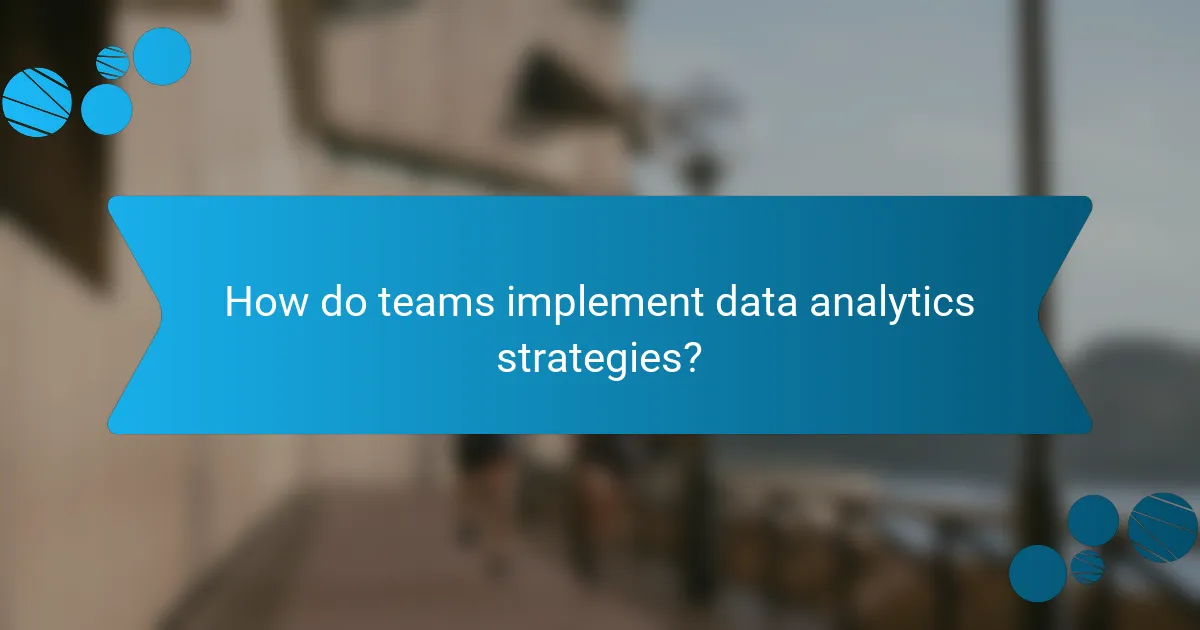 How do teams implement data analytics strategies?