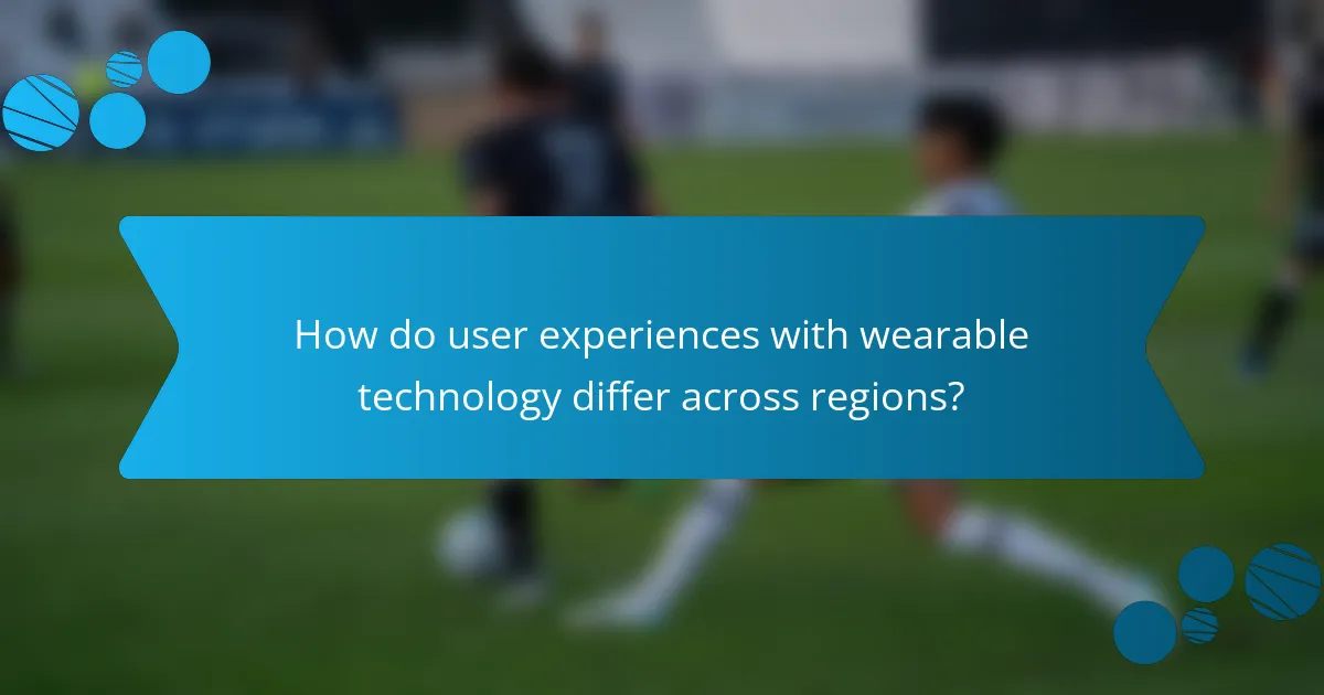How do user experiences with wearable technology differ across regions?