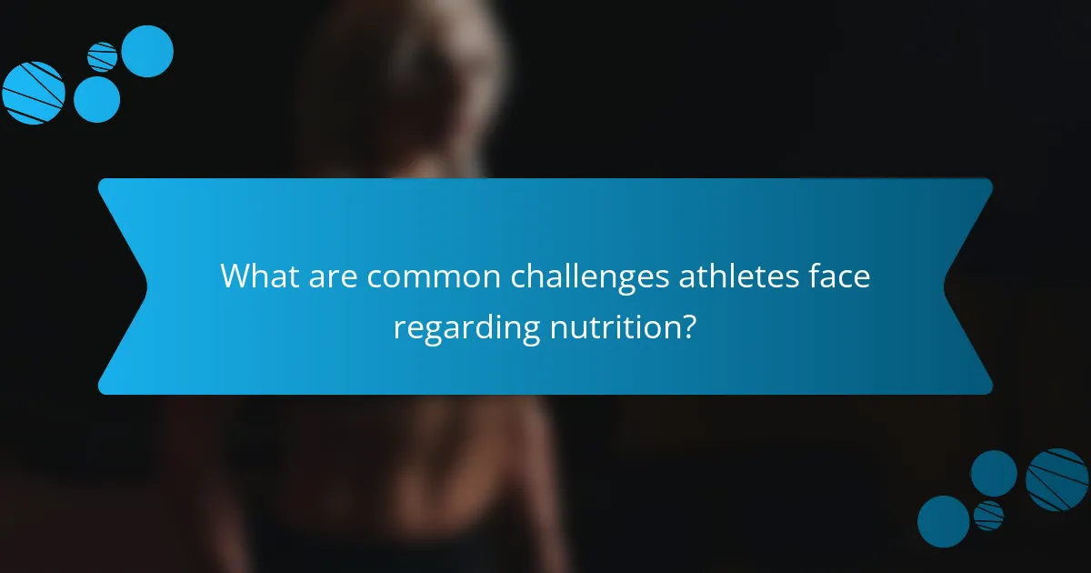 What are common challenges athletes face regarding nutrition?