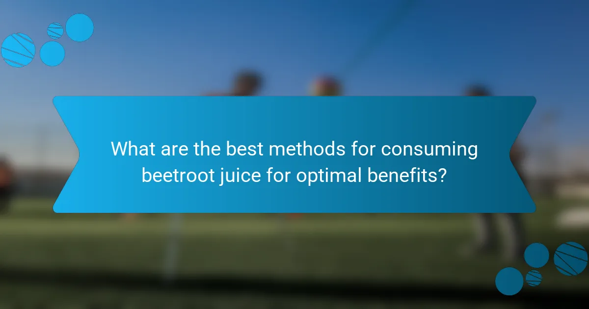 What are the best methods for consuming beetroot juice for optimal benefits?