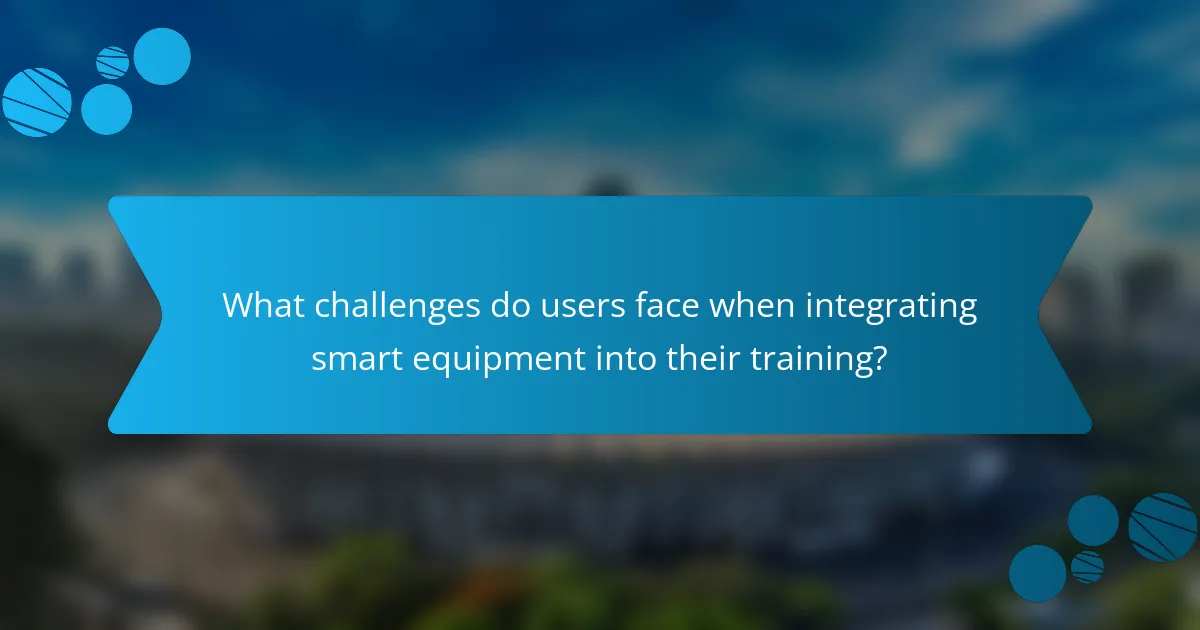 What challenges do users face when integrating smart equipment into their training?