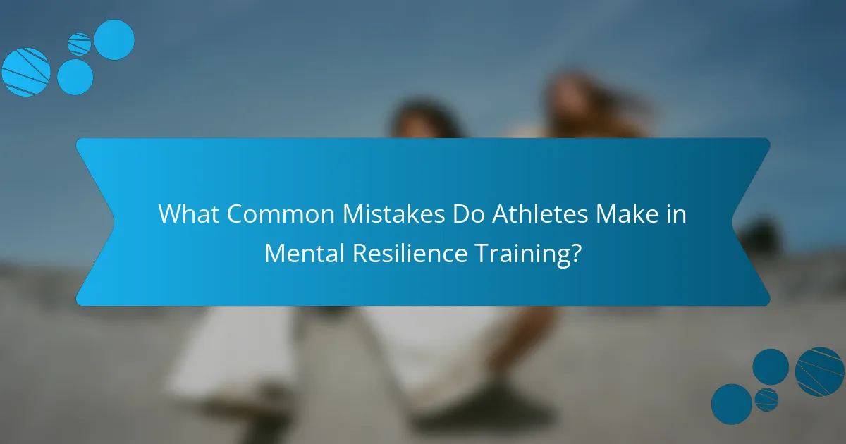What Common Mistakes Do Athletes Make in Mental Resilience Training?