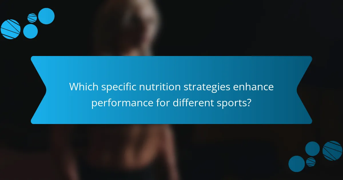 Which specific nutrition strategies enhance performance for different sports?